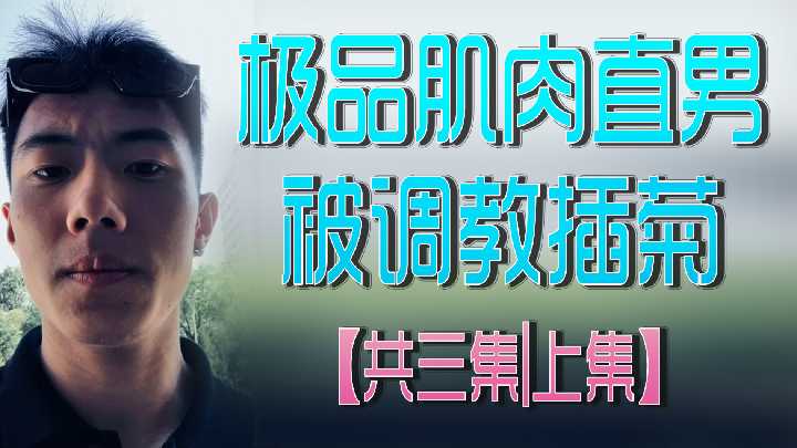 【超狂野の筋肉猛男】直男初次被深度开发后庭 肉体碰撞发出淫靡水声 颤抖求饶模样全收录!高清中文字幕完整版 三集高潮迭起收藏作-上篇