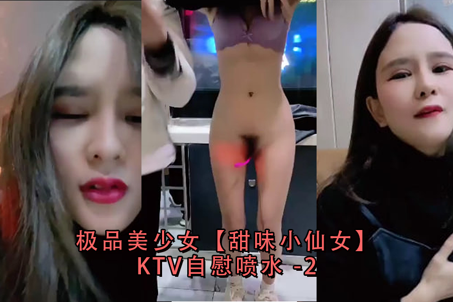 【甜味小仙女】KTV包厢真空上阵!蜜桃臀嫩出水 湿身自助玩到潮吹狂喷 超清第2弹