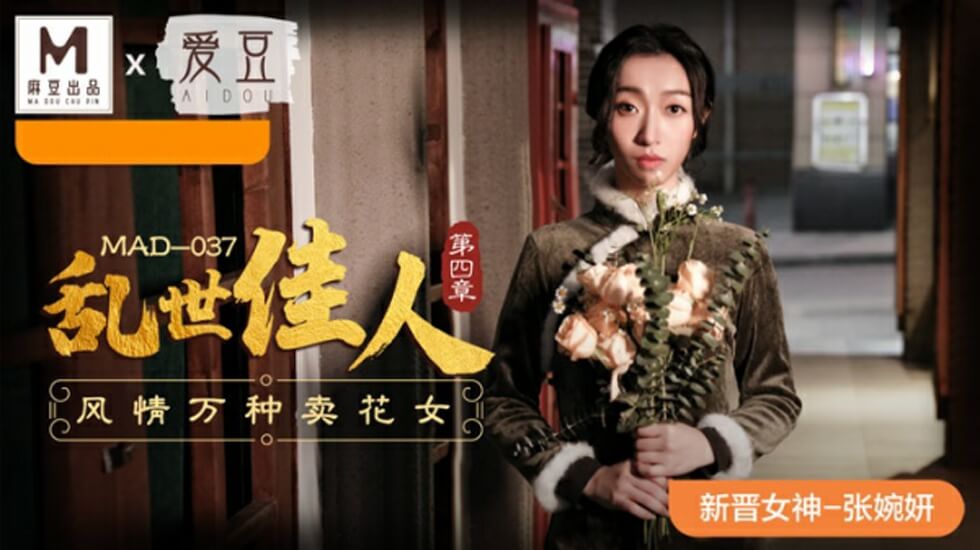 张婉妍-麻豆乱世佳人第四章：风情万种卖花女主动献身，高潮娇喘不断！