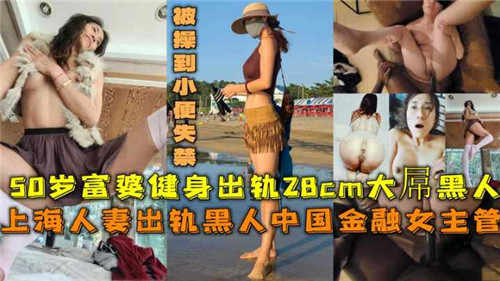 上海熟女富婆偷情28cm巨根黑人 激烈交合高潮到失禁喷水